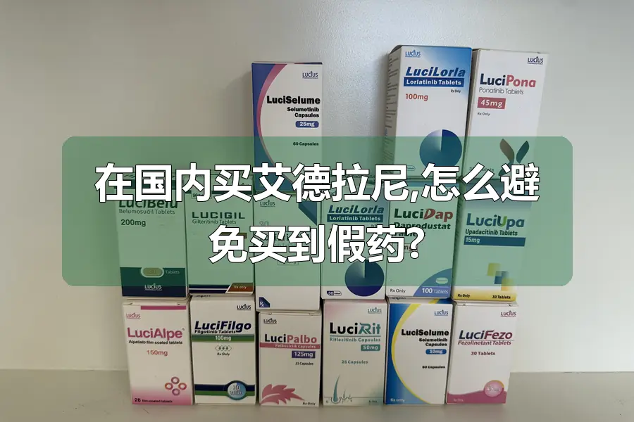 在国内买艾德拉尼,怎么避免买到假药?